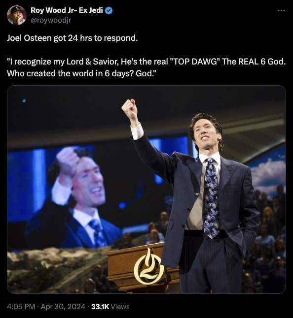 Joel Osteen - Roy Wood JrEx Jedi Joel Osteen got 24 hrs to respond. "I recognize my Lord & Savior, He's the real "Top Dawg" The Real 6 God. Who created the world in 6 days? God." Views